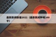 最新新闻联播2021（最新新闻联播200字）