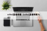 cctv1直播观看（cctv1直播观看入口）