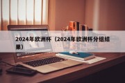 2024年欧洲杯（2024年欧洲杯分组结果）