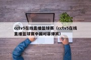 cctv5在线直播篮球赛（cctv5在线直播篮球赛中国对菲律宾）