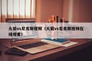 火箭vs尼克斯视频（火箭vs尼克斯视频在线观看）