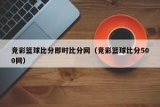 竞彩篮球比分即时比分网（竞彩篮球比分500网）