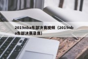 2019nba东部决赛视频（2019nba东部决赛录像）