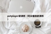 potplayer欧洲杯（可以播放欧洲杯）