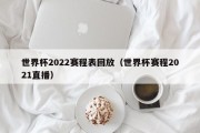 世界杯2022赛程表回放（世界杯赛程2021直播）