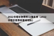 2022卡塔尔世界杯32强名单（2022卡塔尔世界杯晋级球队）