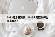 2022男足亚洲杯（2022男足亚洲杯全部赛程表）