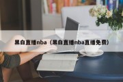 黑白直播nba（黑白直播nba直播免费）