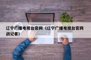 辽宁广播电视台官网（辽宁广播电视台官网 战记者）