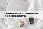 nba全场录像回放免费（nba全场录像回放免费微博直播视频下载）