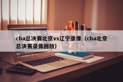 cba总决赛北京vs辽宁录像（cba北京总决赛录像回放）