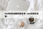 nba灰熊队最新球员名单（nba灰熊队名宿）