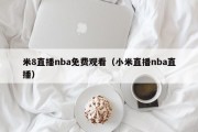 米8直播nba免费观看（小米直播nba直播）