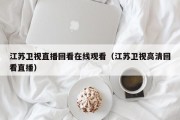 江苏卫视直播回看在线观看（江苏卫视高清回看直播）