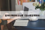 篮球比赛回看怎么看（怎么看篮球回放）