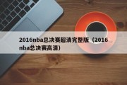 2016nba总决赛超清完整版（2016nba总决赛高清）