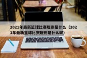 2021年最新篮球比赛规则是什么（2021年最新篮球比赛规则是什么呢）