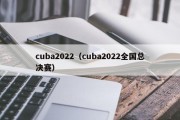 cuba2022（cuba2022全国总决赛）