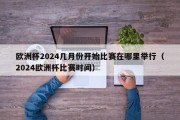 欧洲杯2024几月份开始比赛在哪里举行（2024欧洲杯比赛时间）