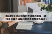 2022年篮球三级裁判考试真题答案（2022年篮球三级裁判考试真题答案及解析）