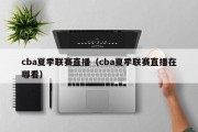 cba夏季联赛直播（cba夏季联赛直播在哪看）