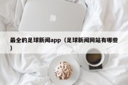 最全的足球新闻app（足球新闻网站有哪些）