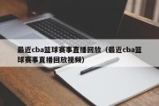 最近cba篮球赛事直播回放（最近cba篮球赛事直播回放视频）