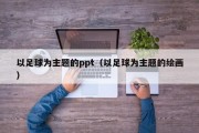 以足球为主题的ppt（以足球为主题的绘画）