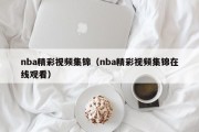 nba精彩视频集锦（nba精彩视频集锦在线观看）