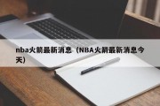 nba火箭最新消息（NBA火箭最新消息今天）