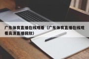 广东体育直播在线观看（广东体育直播在线观看高清直播回放）