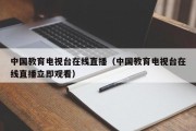 中国教育电视台在线直播（中国教育电视台在线直播立即观看）