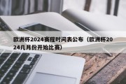 欧洲杯2024赛程时间表公布（欧洲杯2024几月份开始比赛）