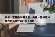 央视一套将播38集大剧（央视一套将播38集大剧孤丹什么时间抪那台）